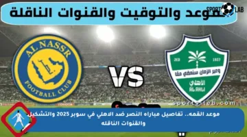 موعد القمة.. تفاصيل مباراة النصر ضد الأهلي في سوبر 2025 والتشكيل والقنوات الناقلة